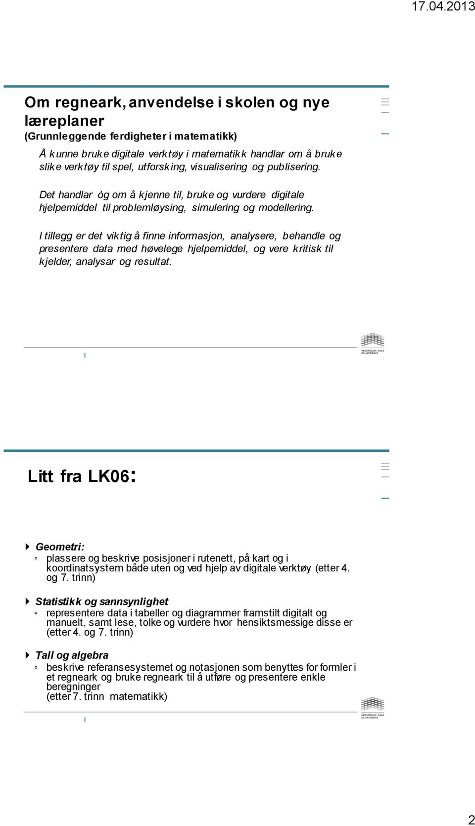 I tillegg er det viktig å finne informasjon, analysere, behandle og presentere data med høvelege hjelpemiddel, og vere kritisk til kjelder, analysar og resultat.