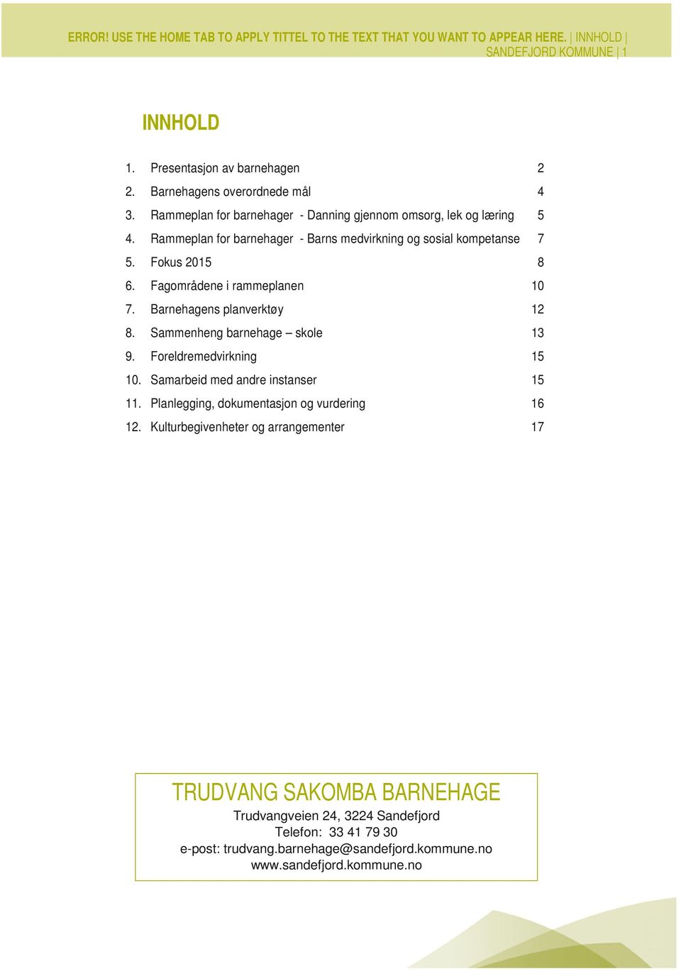 Fagområdene i rammeplanen 10 7. Barnehagens planverktøy 12 8. Sammenheng barnehage skole 13 9. Foreldremedvirkning 15 10. Samarbeid med andre instanser 15 11.