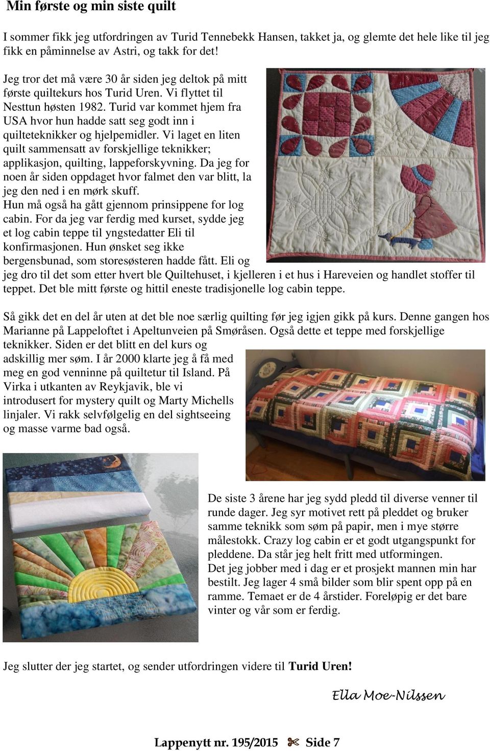 Turid var kommet hjem fra USA hvor hun hadde satt seg godt inn i quilteteknikker og hjelpemidler. Vi laget en liten quilt sammensatt av forskjellige teknikker; applikasjon, quilting, lappeforskyvning.