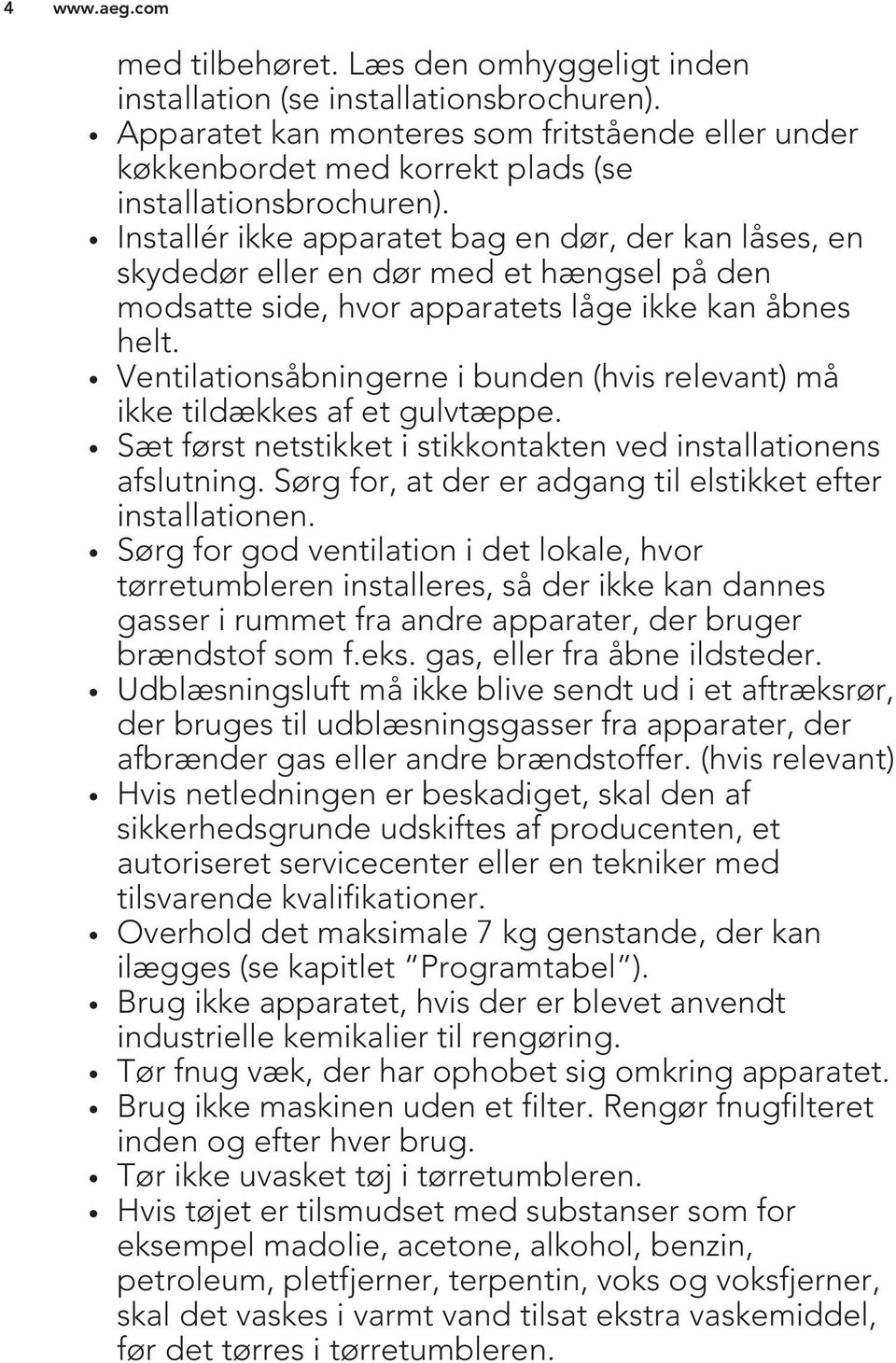 Ventilationsåbningerne i bunden (hvis relevant) må ikke tildækkes af et gulvtæppe. Sæt først netstikket i stikkontakten ved installationens afslutning.