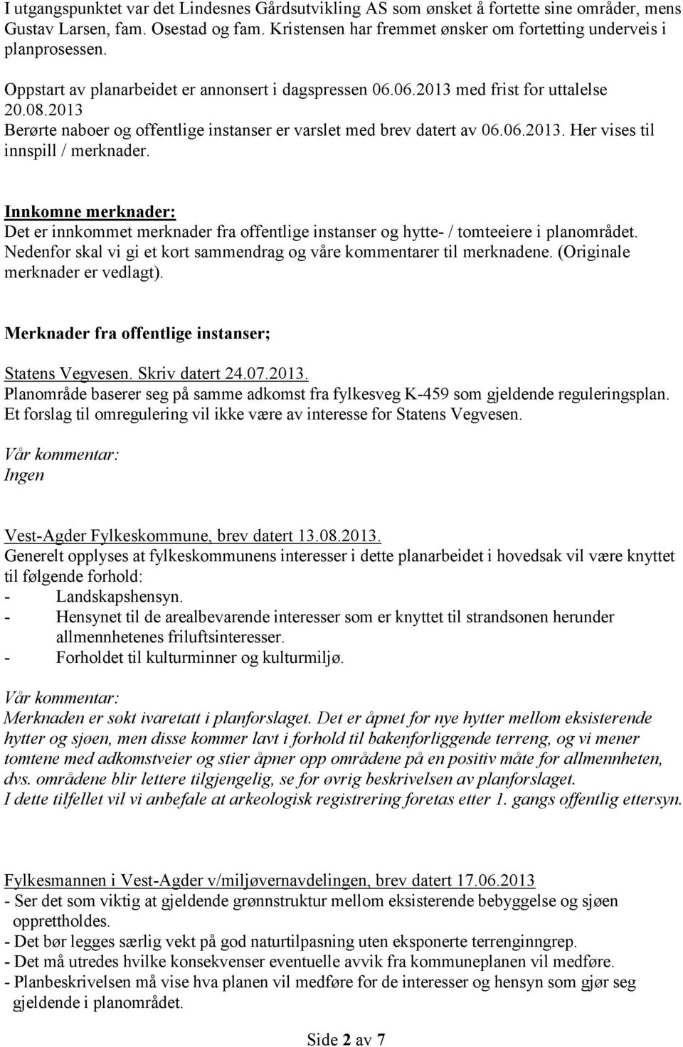 Innkomne merknader: Det er innkommet merknader fra offentlige instanser og hytte- / tomteeiere i planområdet. Nedenfor skal vi gi et kort sammendrag og våre kommentarer til merknadene.