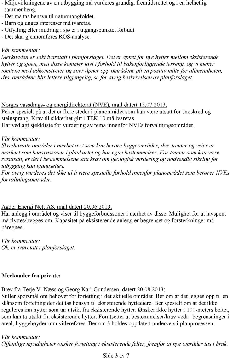 Det er åpnet for nye hytter mellom eksisterende hytter og sjøen, men disse kommer lavt i forhold til bakenforliggende terreng, og vi mener tomtene med adkomstveier og stier åpner opp områdene på en