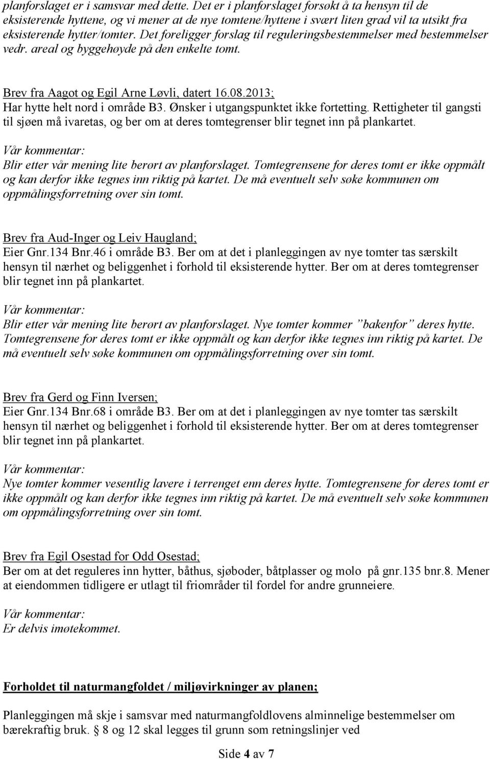 Det foreligger forslag til reguleringsbestemmelser med bestemmelser vedr. areal og byggehøyde på den enkelte tomt. Brev fra Aagot og Egil Arne Løvli, datert 16.08.