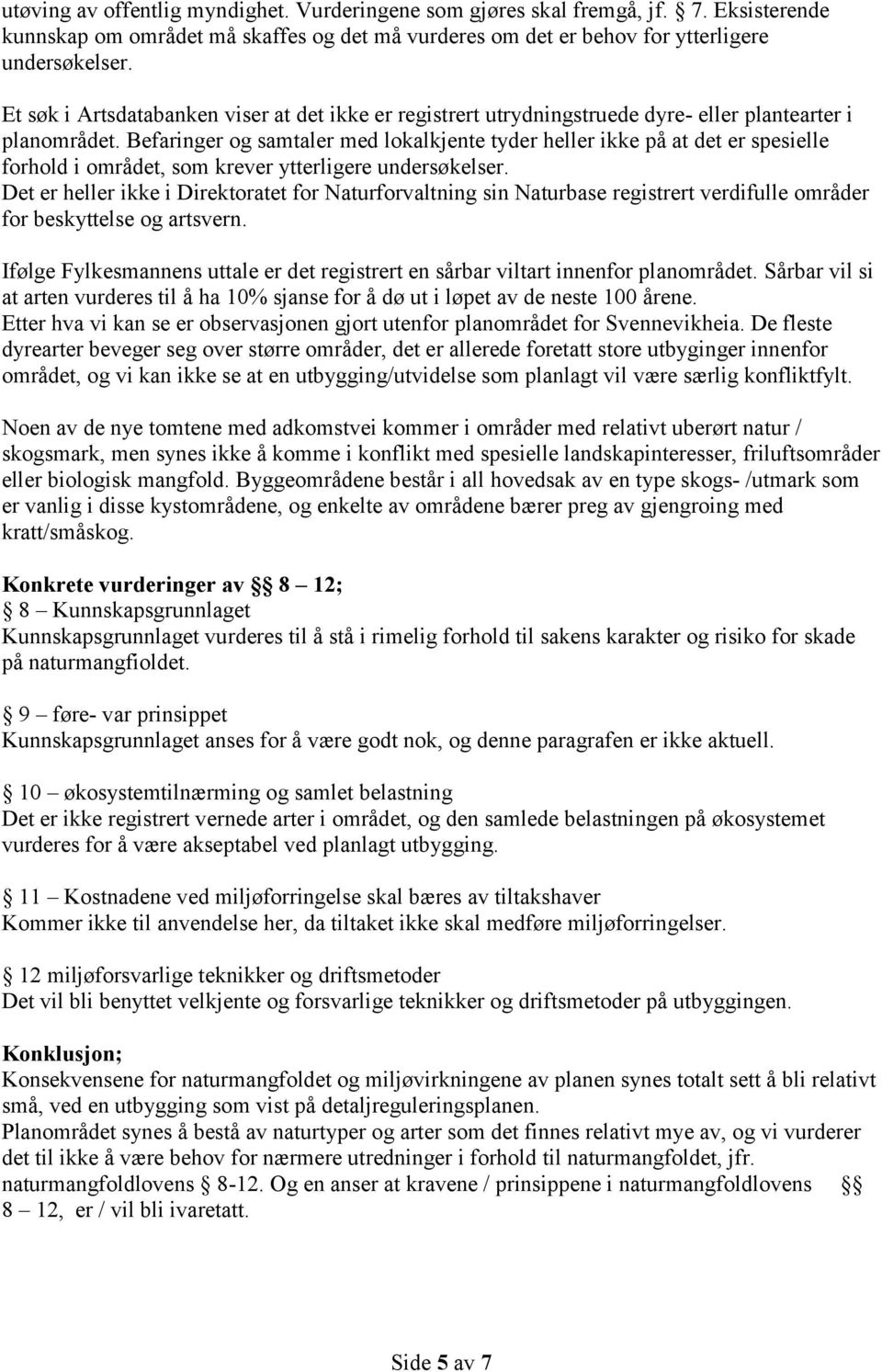 Befaringer og samtaler med lokalkjente tyder heller ikke på at det er spesielle forhold i området, som krever ytterligere undersøkelser.