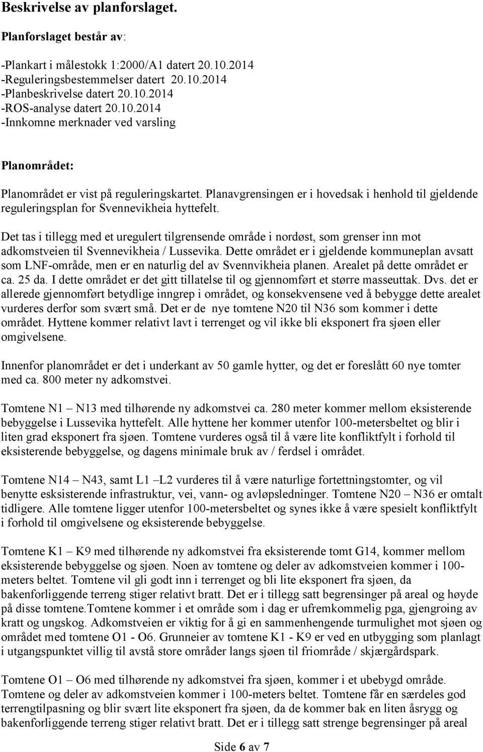 Det tas i tillegg med et uregulert tilgrensende område i nordøst, som grenser inn mot adkomstveien til Svennevikheia / Lussevika.