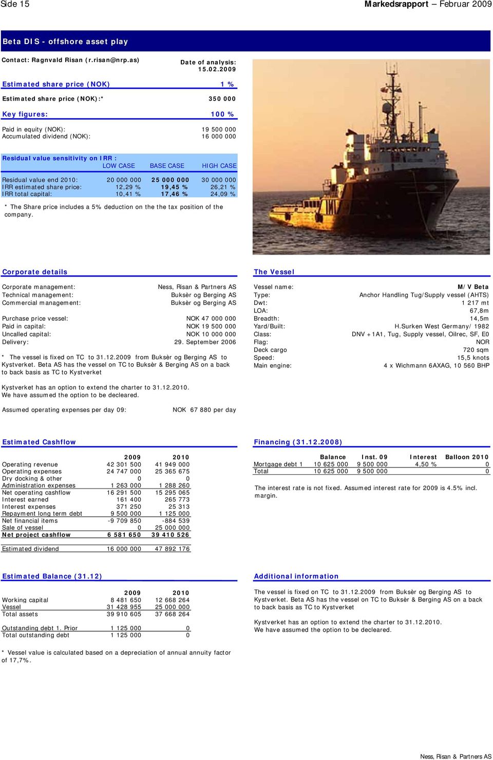 sensitivity on IRR : LOW CASE BASE CASE HIGH CASE Residual value end 2010: 20 000 000 25 000 000 30 000 000 IRR estimated share price: 12,29 % 19,45 % 26,21 % IRR total capital: 10,41 % 17,46 % 24,09