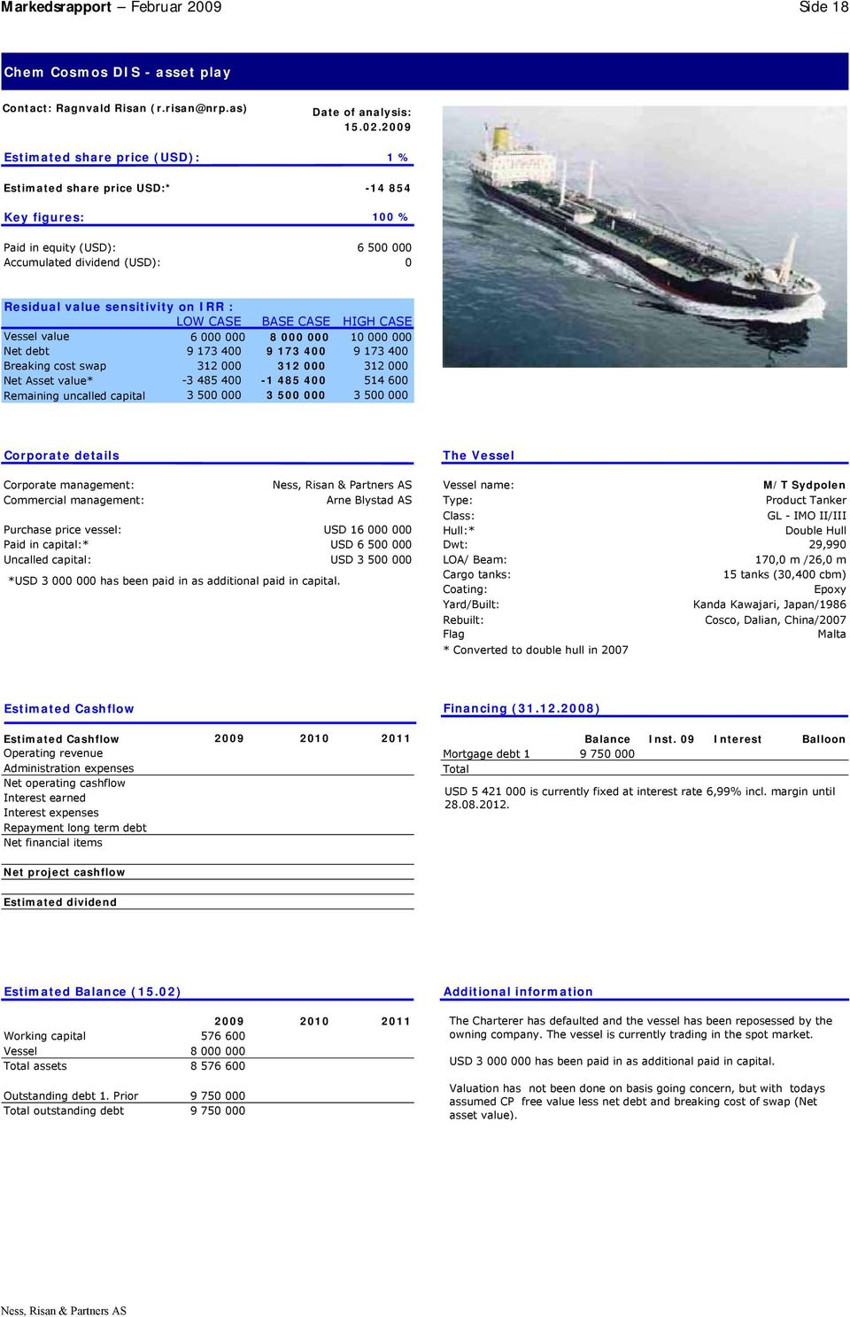 on IRR : LOW CASE BASE CASE HIGH CASE Vessel value 6 000 000 8 000 000 10 000 000 Net debt 9 173 400 9 173 400 9 173 400 Breaking cost swap 312 000 312 000 312 000 Net Asset value* -3 485 400-1 485