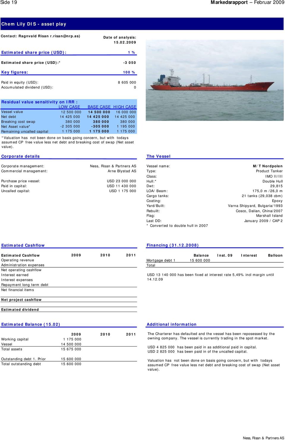 on IRR : LOW CASE BASE CASE HIGH CASE Vessel value 12 500 000 14 500 000 16 000 000 Net debt 14 425 000 14 425 000 14 425 000 Breaking cost swap 380 000 380 000 380 000 Net Asset value* -2 305