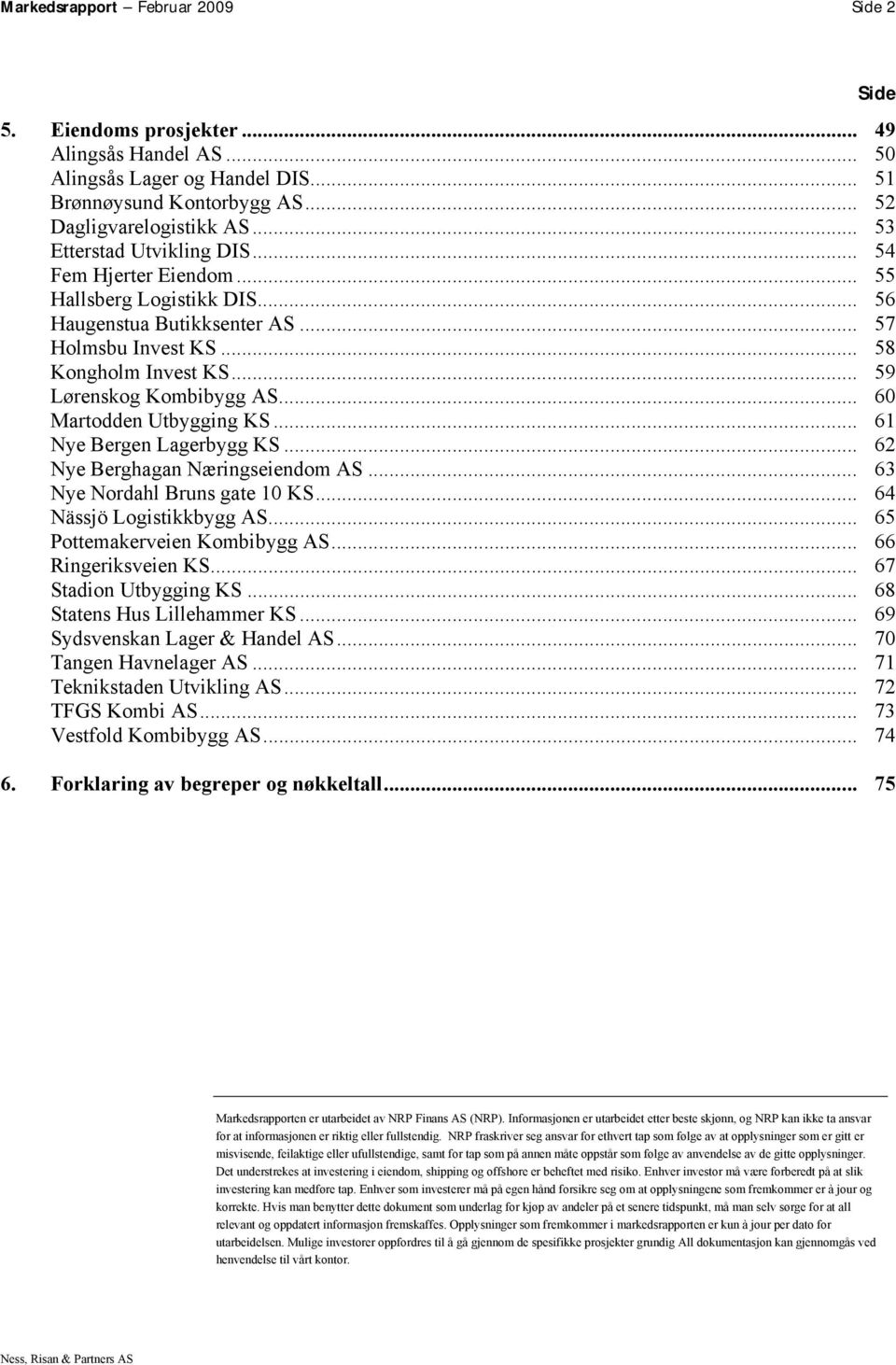 .. 60 Martodden Utbygging KS... 61 Nye Bergen Lagerbygg KS... 62 Nye Berghagan Næringseiendom AS... 63 Nye Nordahl Bruns gate 10 KS... 64 Nässjö Logistikkbygg AS... 65 Pottemakerveien Kombibygg AS.