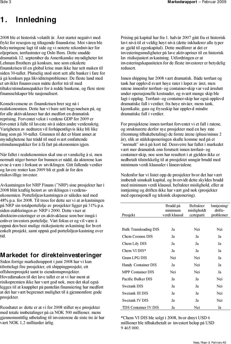 september da Amerikanske myndigheter lot Lehman Brothers gå konkurs, noe som eskalerte finanskrisen til en global krise man ikke har sett maken til siden 30-tallet.