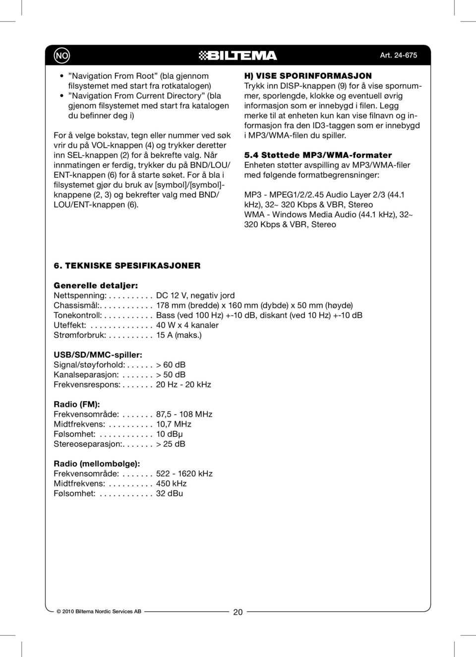 For å bla i filsystemet gjør du bruk av [symbol]/[symbol]- knappene (2, 3) og bekrefter valg med BND/ LOU/ENT-knappen (6).