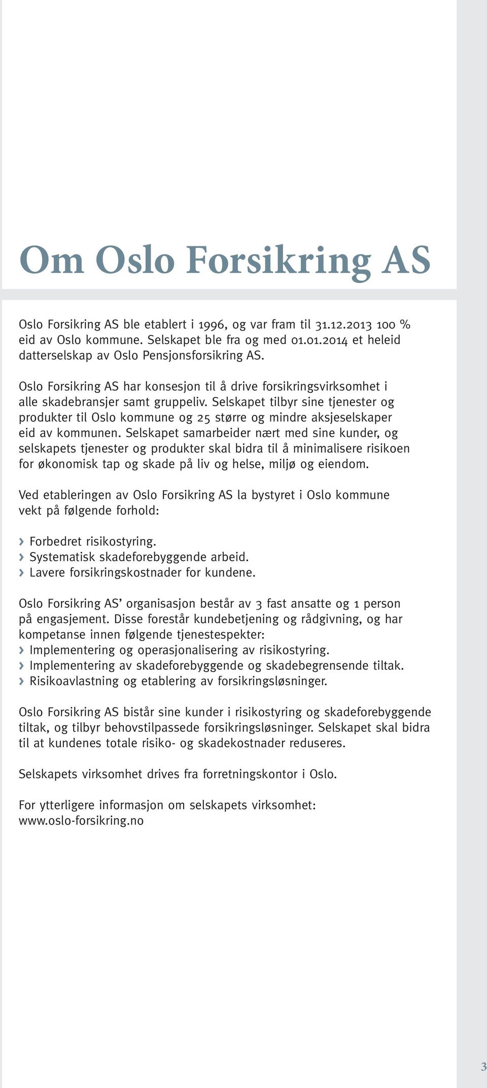 Selskapet tilbyr sine tjenester og produkter til Oslo kommune og 25 større og mindre aksjeselskaper eid av kommunen.