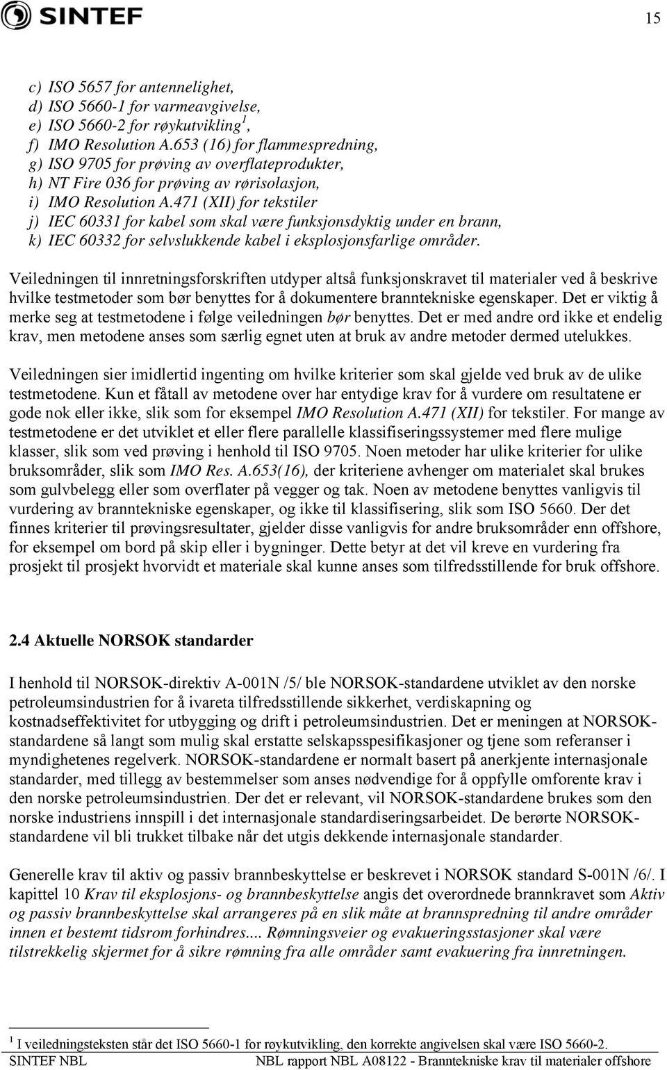 471 (XII) for tekstiler j) IEC 60331 for kabel som skal være funksjonsdyktig under en brann, k) IEC 60332 for selvslukkende kabel i eksplosjonsfarlige områder.