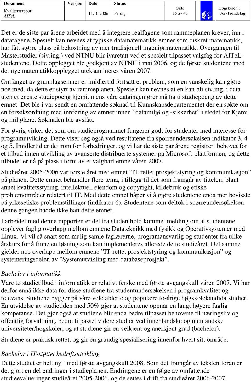 Dette opplegget ble godkjent av NTNU i mai 2006, og de første studentene med det nye matematikkopplegget uteksamineres våren 2007.