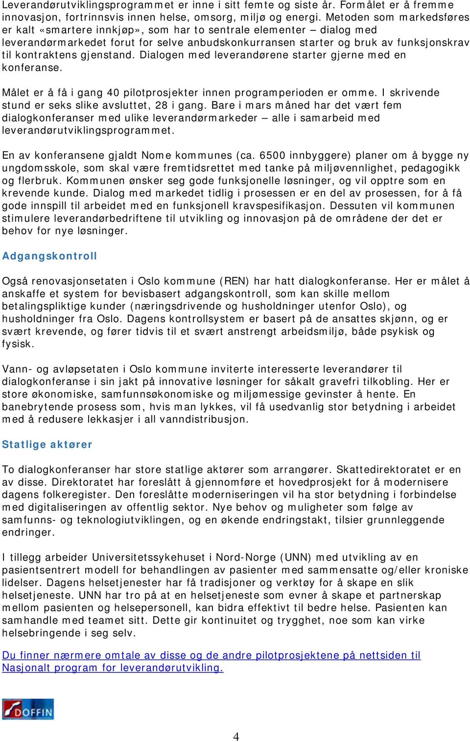 gjenstand. Dialogen med leverandørene starter gjerne med en konferanse. Målet er å få i gang 40 pilotprosjekter innen programperioden er omme. I skrivende stund er seks slike avsluttet, 28 i gang.