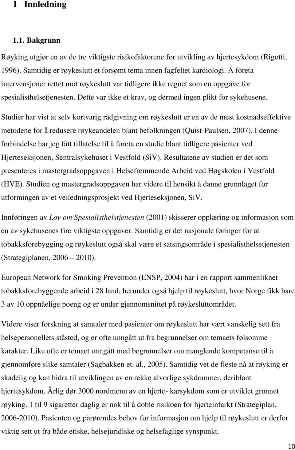 Studier har vist at selv kortvarig rådgivning om røykeslutt er en av de mest kostnadseffektive metodene for å redusere røykeandelen blant befolkningen (Quist-Paulsen, 2007).