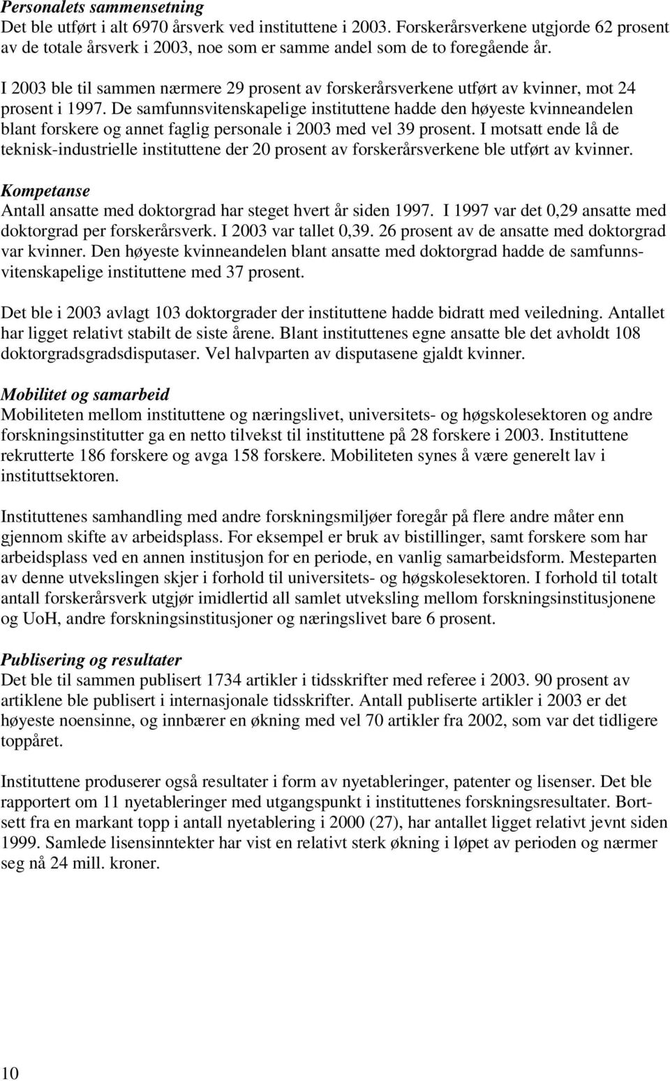 De samfunnsvitenskapelige instituttene hadde den høyeste kvinneandelen blant forskere og annet faglig personale i 2003 med vel 39 prosent.