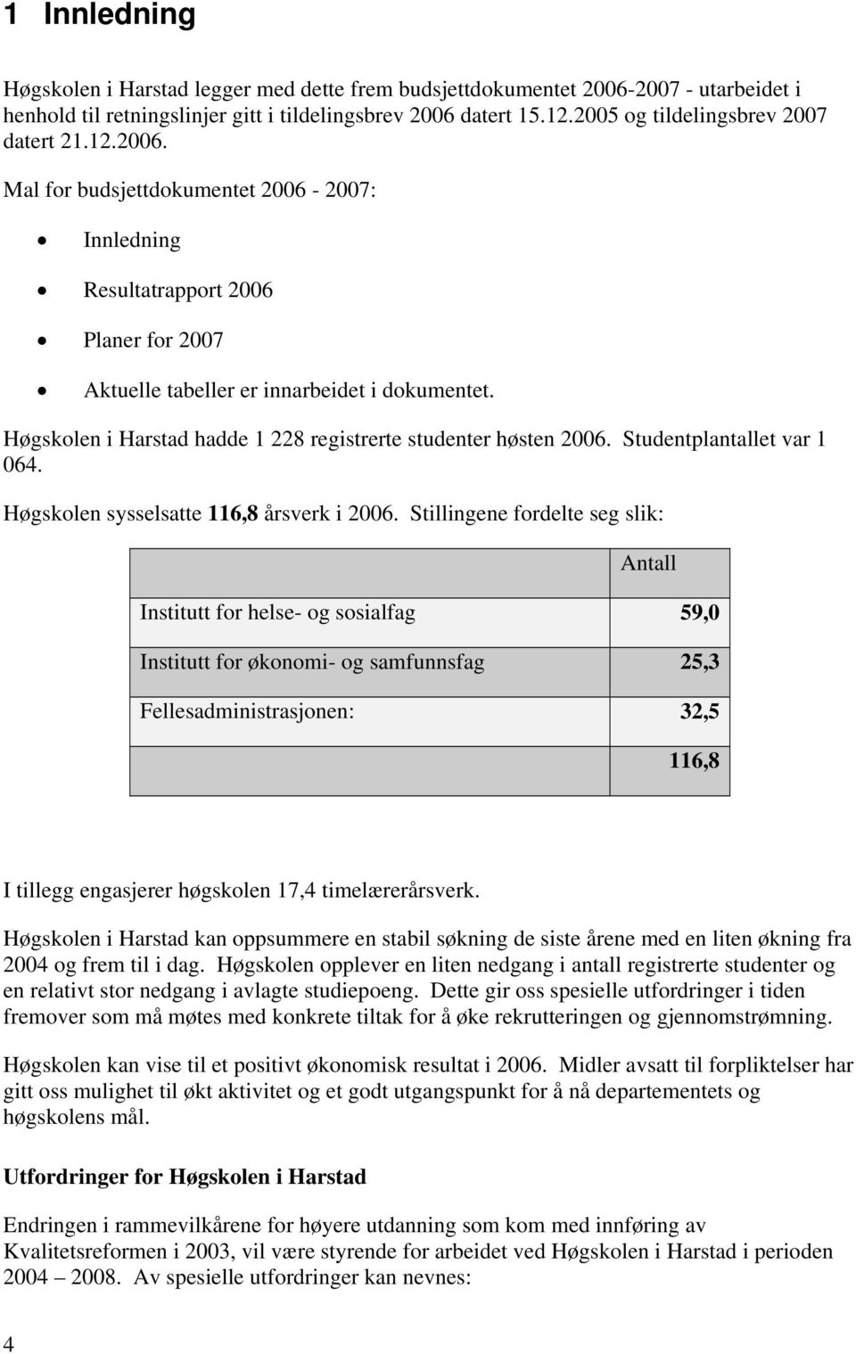 Høgskolen i Harstad hadde 1 228 registrerte studenter høsten 2006. Studentplantallet var 1 064. Høgskolen sysselsatte 116,8 årsverk i 2006.