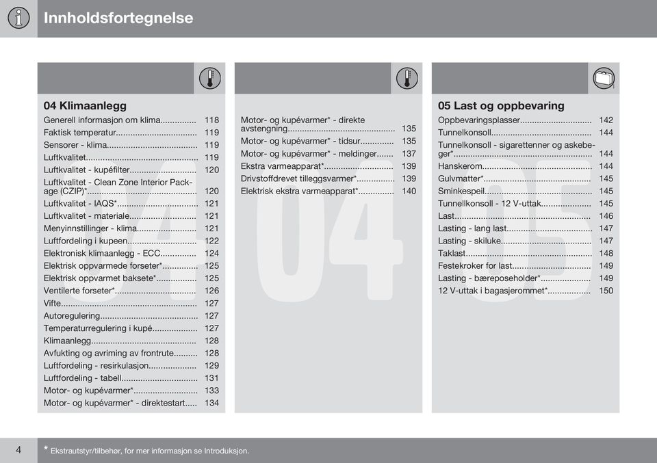 .. 122 Elektronisk klimaanlegg - ECC... 124 Elektrisk oppvarmede forseter*... 125 Elektrisk oppvarmet baksete*... 125 Ventilerte forseter*... 126 Vifte... 127 Autoregulering.