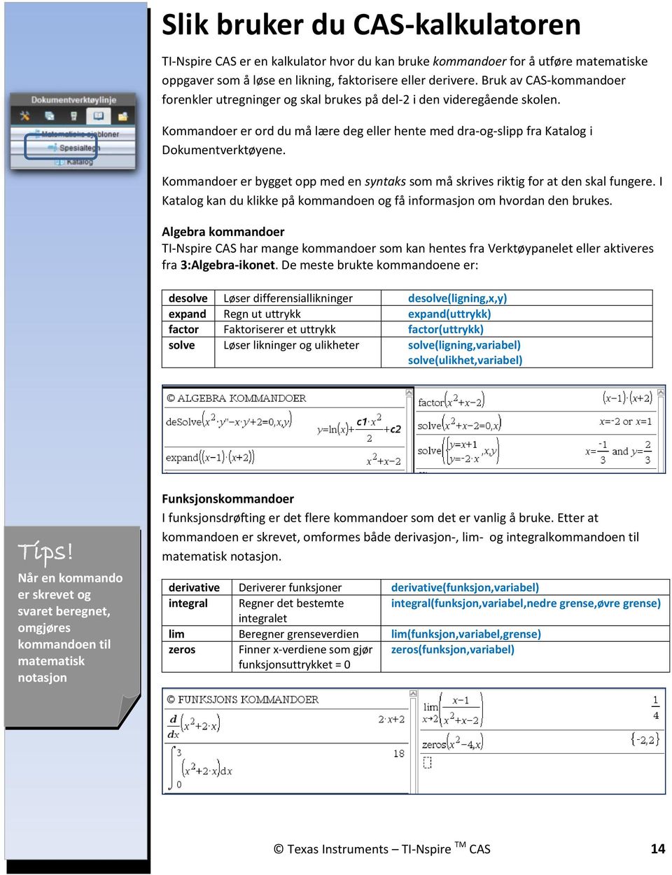 Kommandoer er bygget opp med en syntaks som må skrives riktig for at den skal fungere. I Katalog kan du klikke på kommandoen og få informasjon om hvordan den brukes.