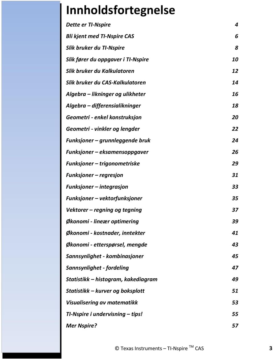 Funksjoner trigonometriske 29 Funksjoner regresjon 31 Funksjoner integrasjon 33 Funksjoner vektorfunksjoner 35 Vektorer regning og tegning 37 Økonomi - lineær optimering 39 Økonomi - kostnader,