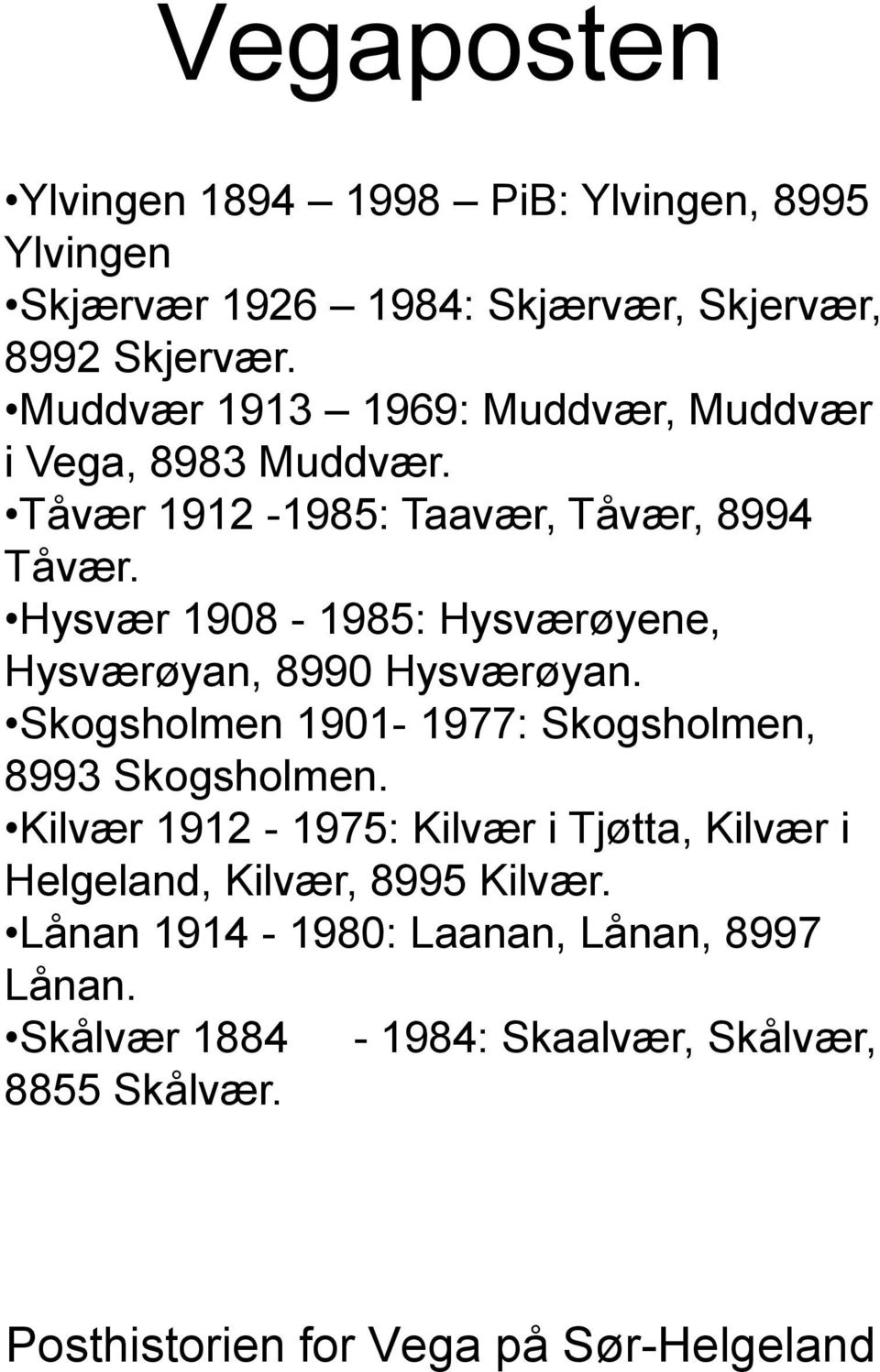Hysvær 198-1985: Hysværøyene, Hysværøyan, 899 Hysværøyan. Skogsholmen 191-1977: Skogsholmen, 8993 Skogsholmen.