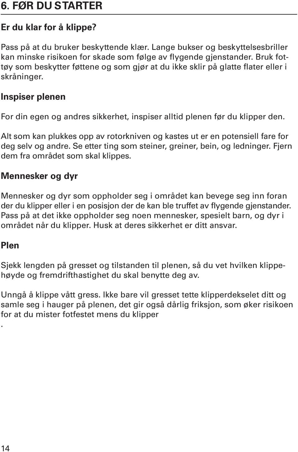 Alt som kan plukkes opp av rotorkniven og kastes ut er en potensiell fare for deg selv og andre. Se etter ting som steiner, greiner, bein, og ledninger. Fjern dem fra området som skal klippes.