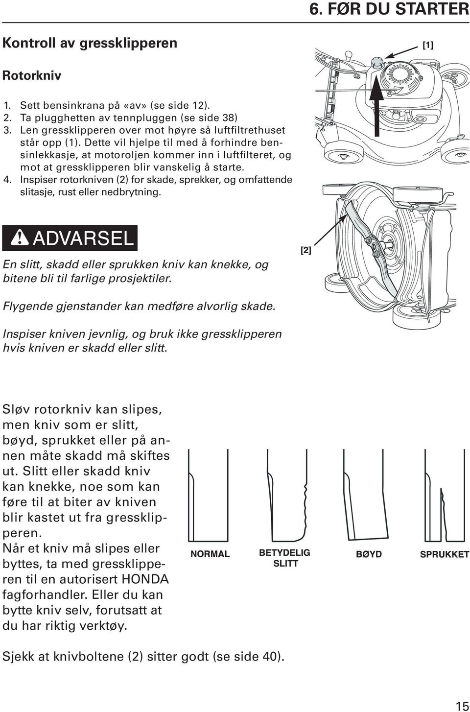 Dette vil hjelpe til med å forhindre bensinlekkasje, at motoroljen kommer inn i luftfilteret, og mot at gressklipperen blir vanskelig å starte. 4.