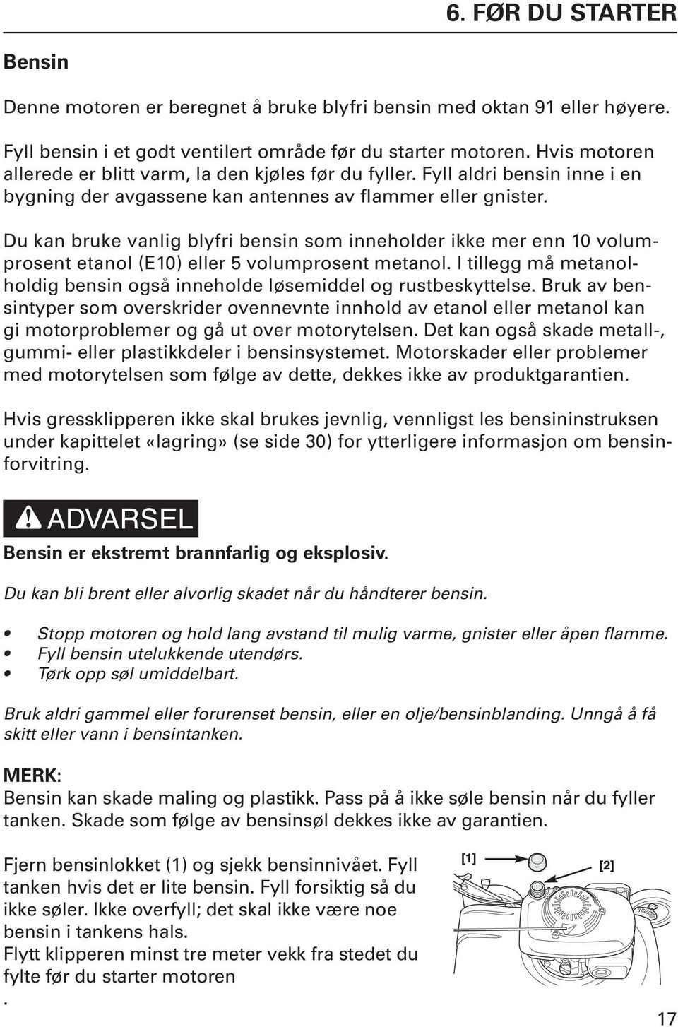 Du kan bruke vanlig blyfri bensin som inneholder ikke mer enn 10 volumprosent etanol (E10) eller 5 volumprosent metanol. I tillegg må metanolholdig bensin også inneholde løsemiddel og rustbeskyttelse.