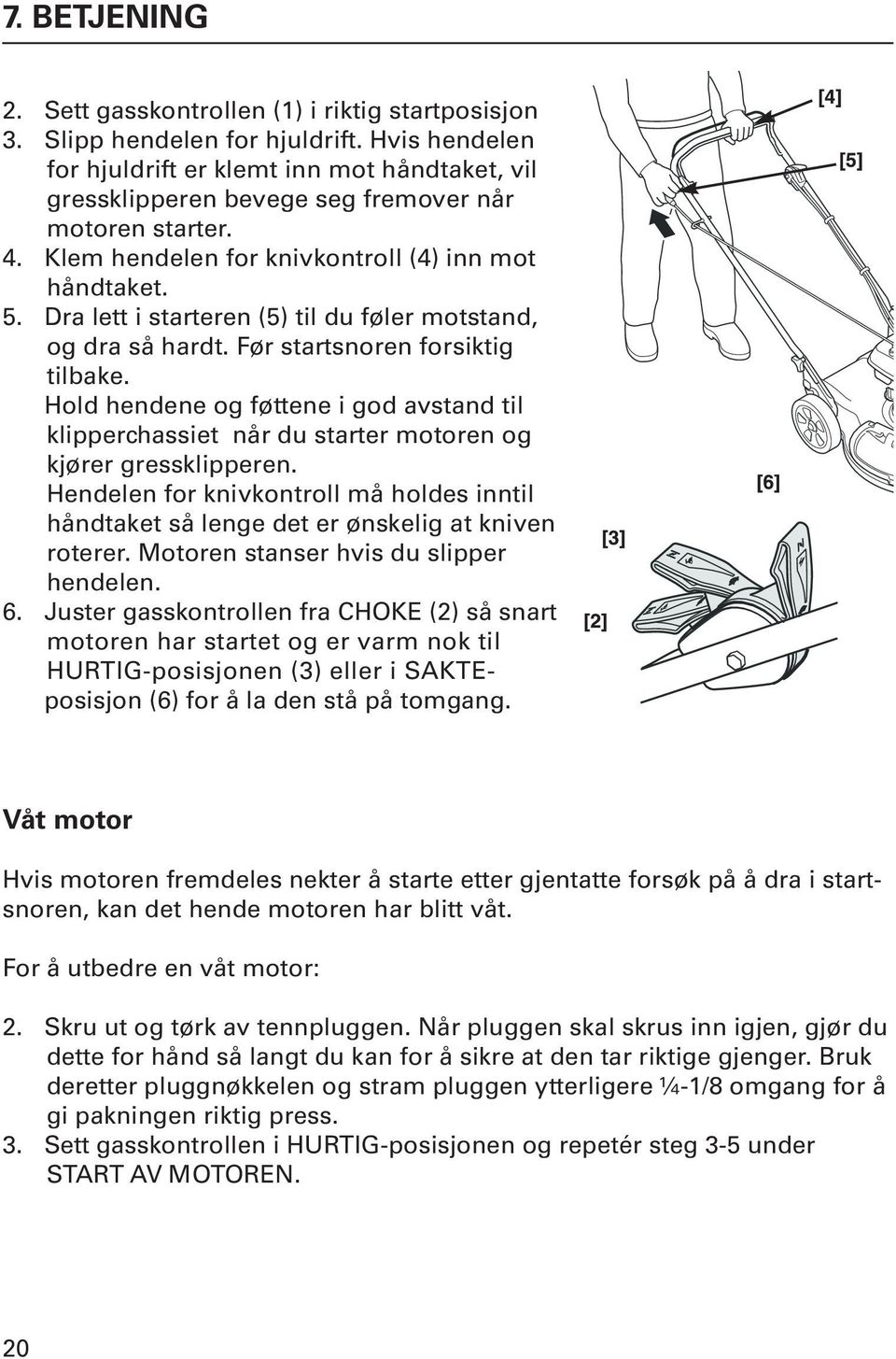 Dra lett i starteren (5) til du føler motstand, og dra så hardt. Før startsnoren forsiktig tilbake.