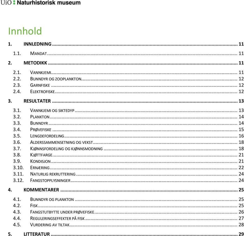 KJØNNSFORDELING OG KJØNNSMODNING... 18 3.8. KJØTTFARGE... 21 3.9. KONDISJON... 21 3.10. ERNÆRING... 22 3.11. NATURLIG REKRUTTERING... 24 3.12. FANGSTOPPLYSNINGER... 24 4.