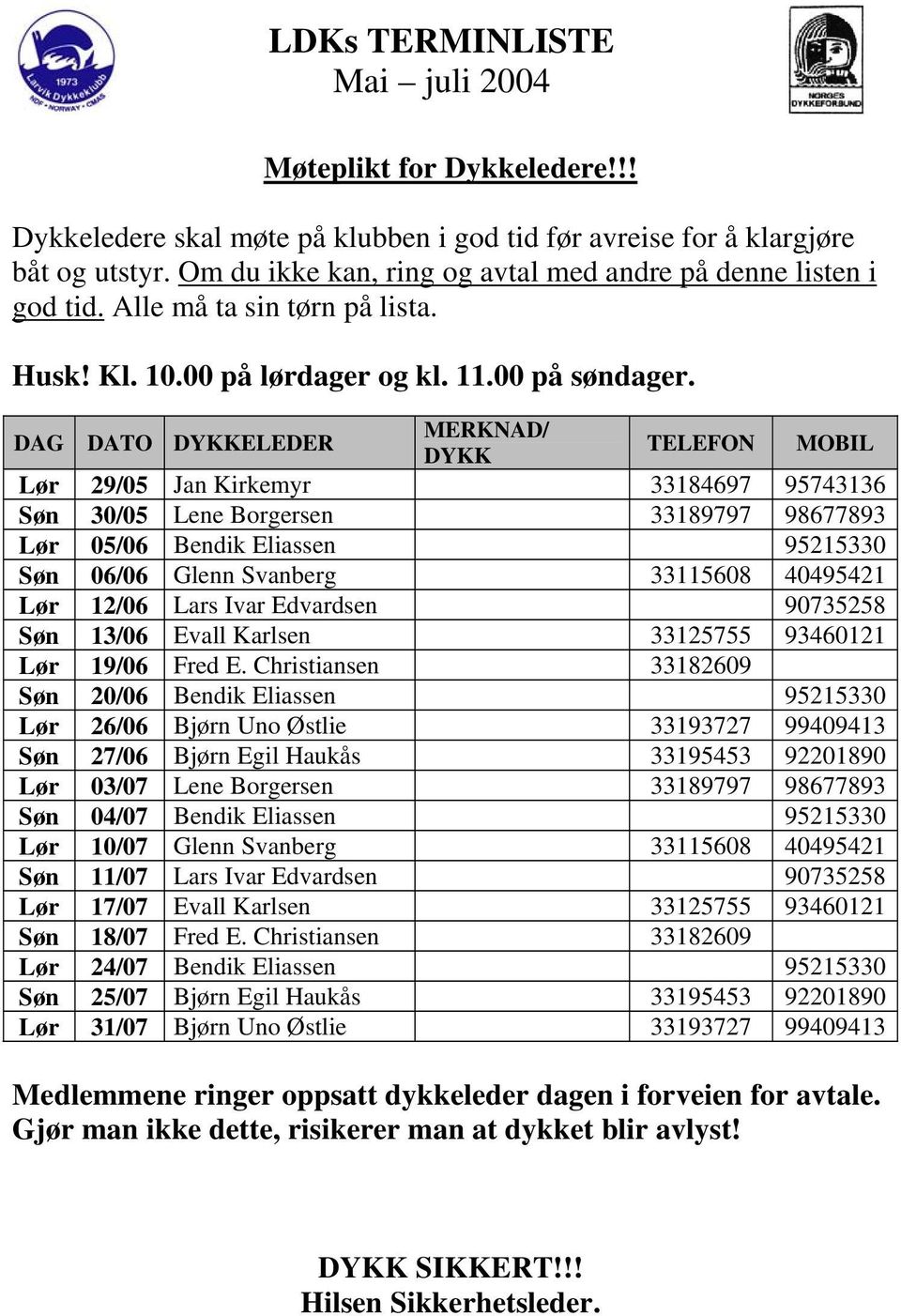 DAG DATO DYKKELEDER MERKNAD/ DYKK TELEFON MOBIL Lør 29/05 Jan Kirkemyr 33184697 95743136 Søn 30/05 Lene Borgersen 33189797 98677893 Lør 05/06 Bendik Eliassen 95215330 Søn 06/06 Glenn Svanberg