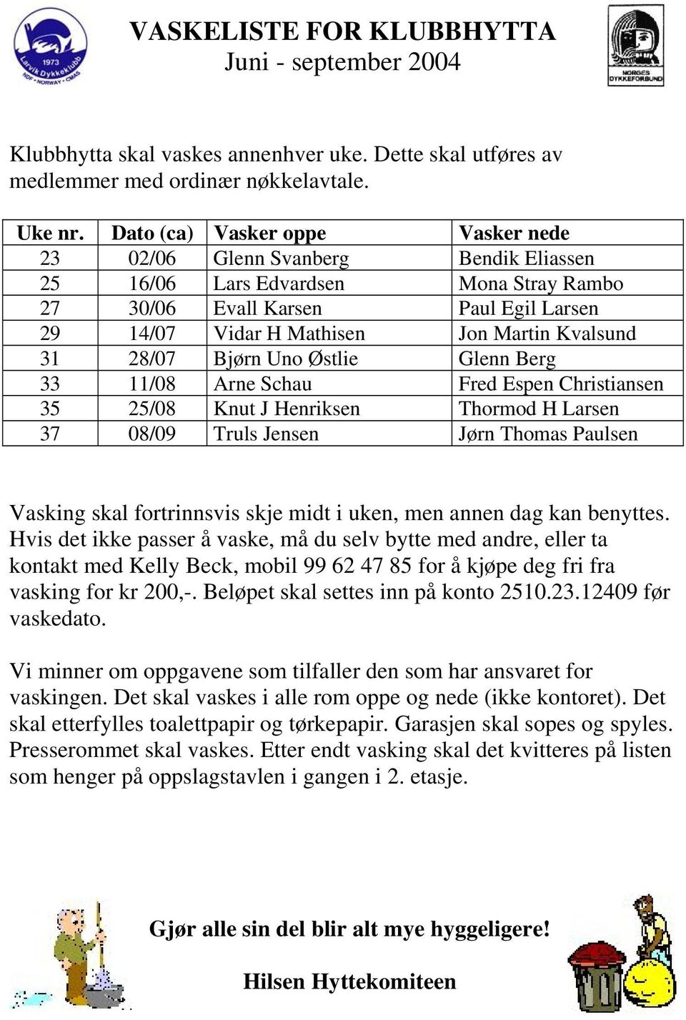 31 28/07 Bjørn Uno Østlie Glenn Berg 33 11/08 Arne Schau Fred Espen Christiansen 35 25/08 Knut J Henriksen Thormod H Larsen 37 08/09 Truls Jensen Jørn Thomas Paulsen Vasking skal fortrinnsvis skje