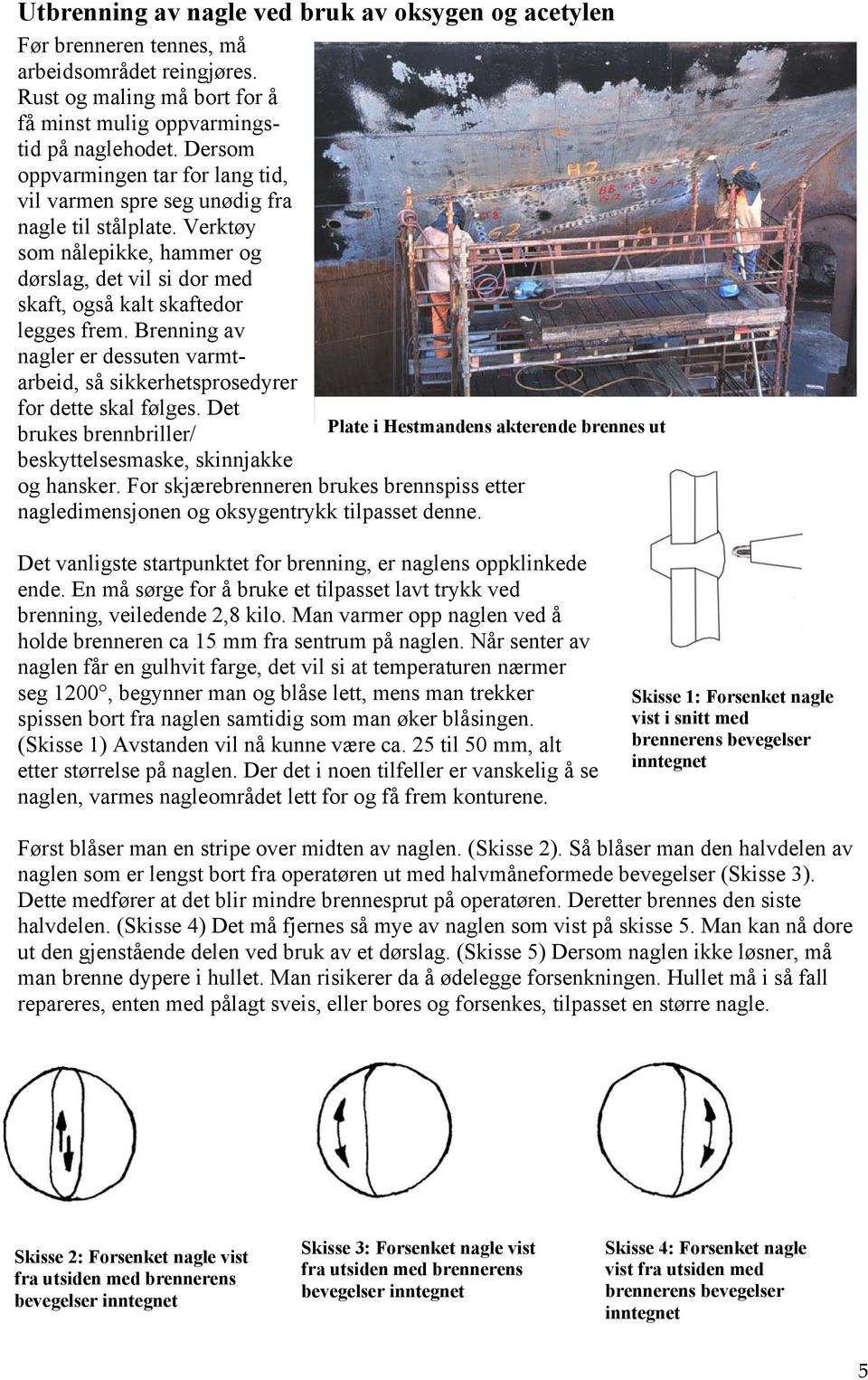 Brenning av nagler er dessuten varmtarbeid, så sikkerhetsprosedyrer for dette skal følges. Det brukes brennbriller/ beskyttelsesmaske, skinnjakke og hansker.