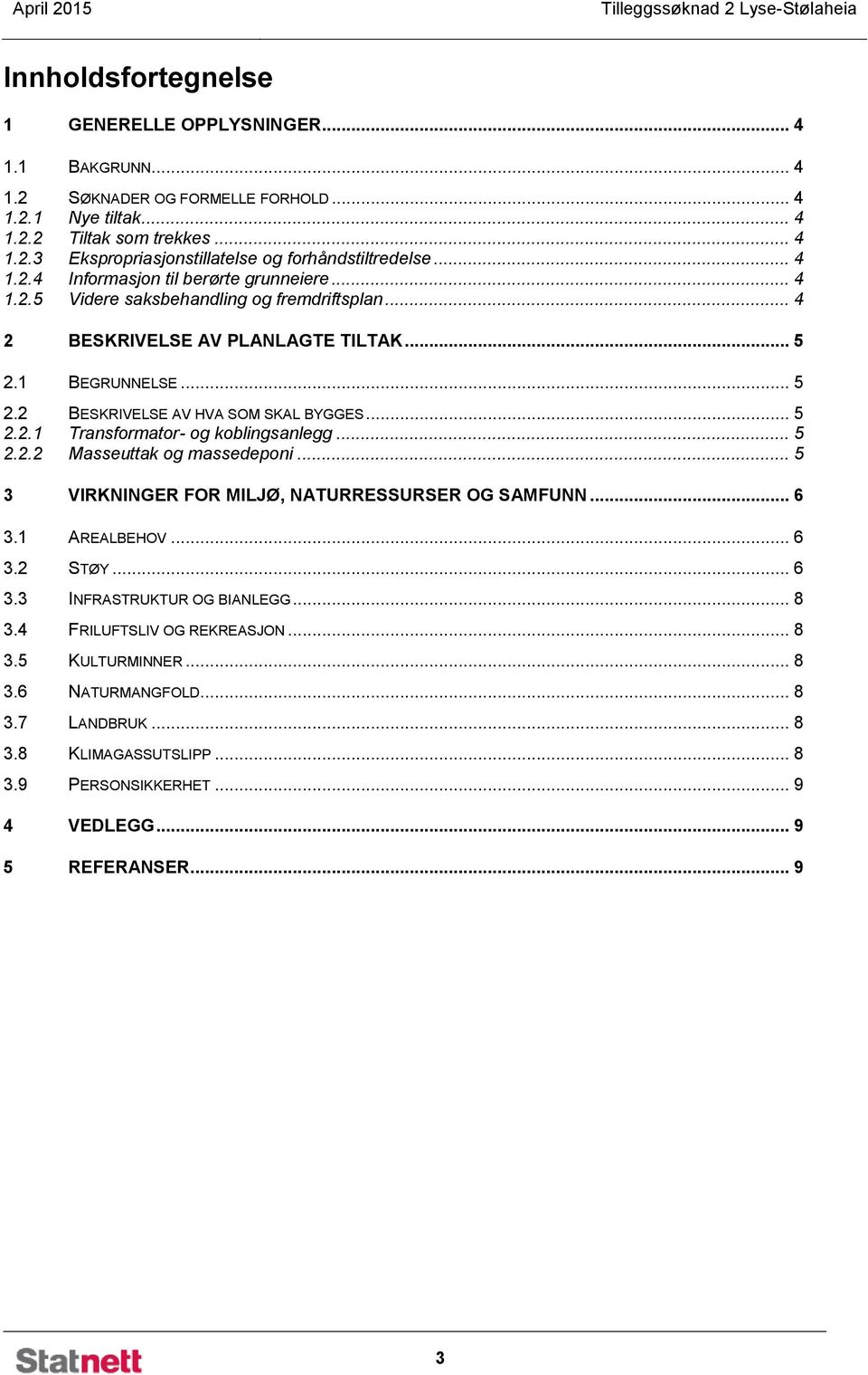 .. 5 2.1 BEGRUNNELSE... 5 2.2 BESKRIVELSE AV HVA SOM SKAL BYGGES... 5 2.2.1 Transformator- og koblingsanlegg... 5 2.2.2 Masseuttak og massedeponi... 5 3 VIRKNINGER FOR MILJØ, NATURRESSURSER OG SAMFUNN.