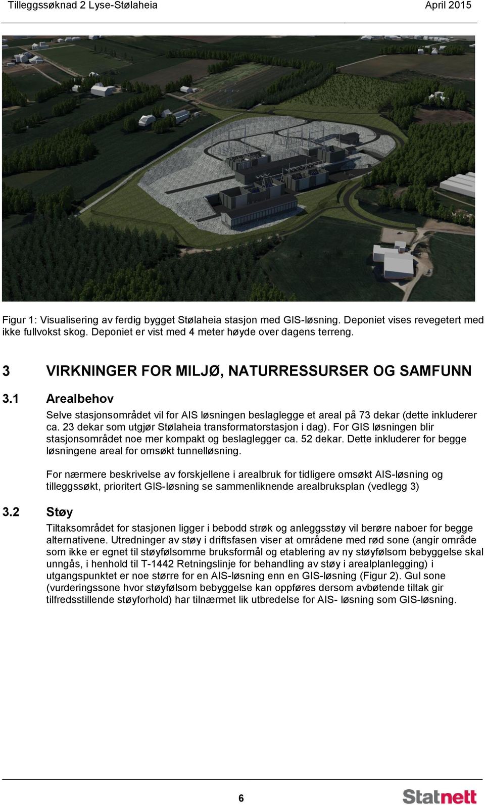 2 Støy Selve stasjonsområdet vil for AIS løsningen beslaglegge et areal på 73 dekar (dette inkluderer ca. 23 dekar som utgjør Stølaheia transformatorstasjon i dag).