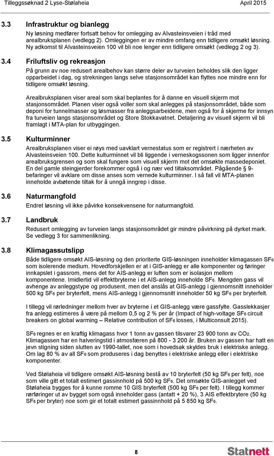 . 3.4 Friluftsliv og rekreasjon På grunn av noe redusert arealbehov kan større deler av turveien beholdes slik den ligger opparbeidet i dag, og strekningen langs selve stasjonsområdet kan flyttes noe