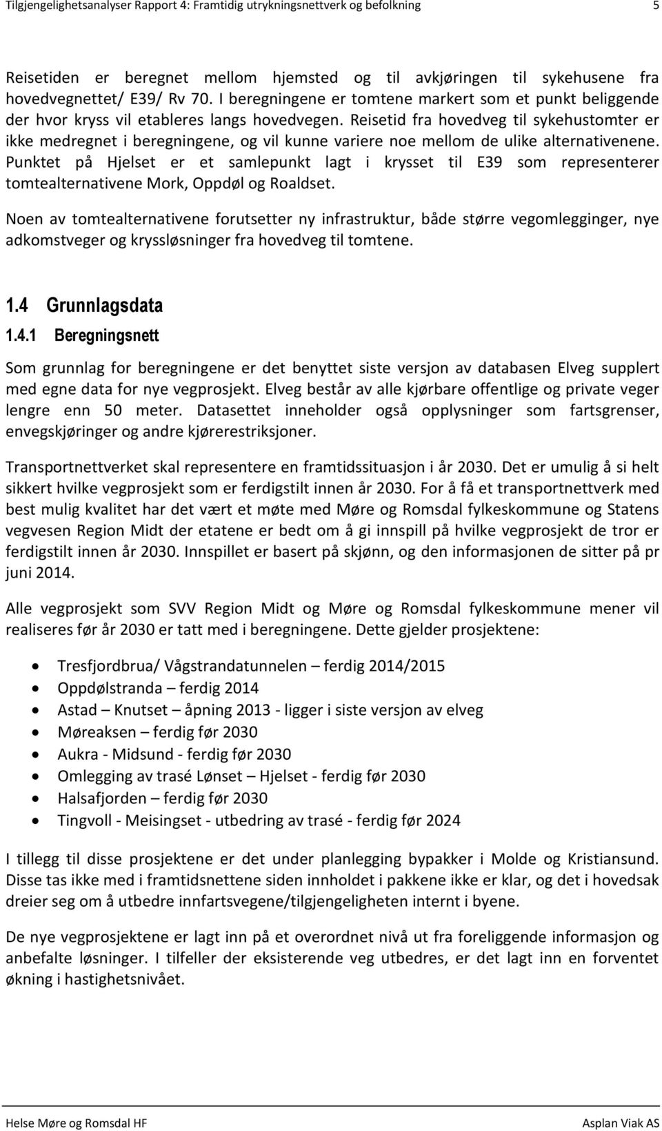 Reisetid fra hovedveg til sykehustomter er ikke medregnet i beregningene, og vil kunne variere noe mellom de ulike alternativenene.