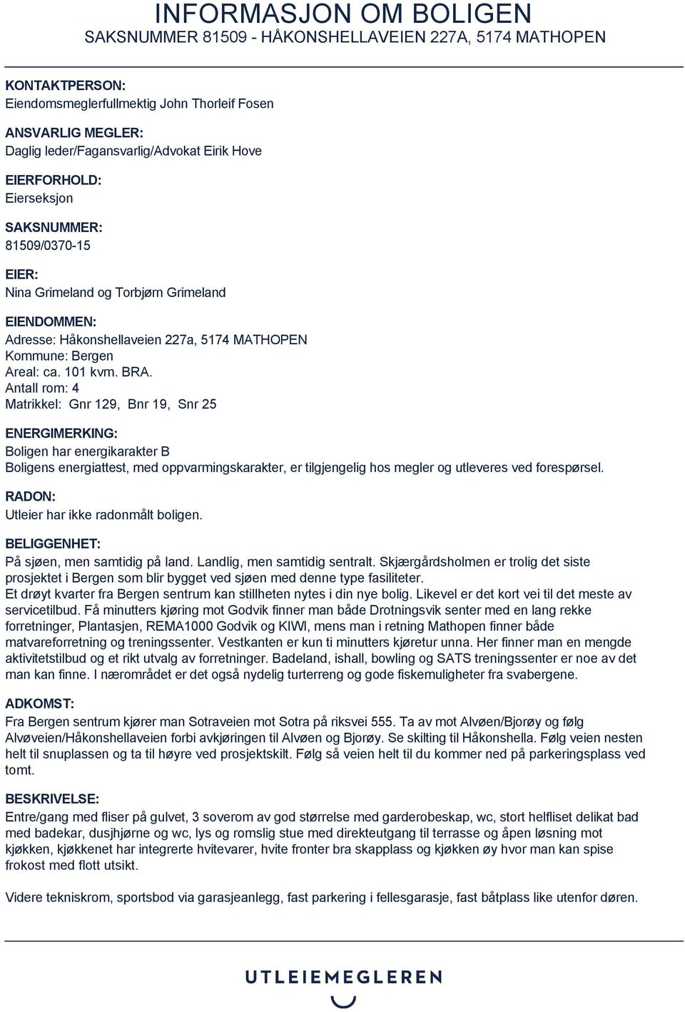 Antall rom: 4 Matrikkel: Gnr 129, Bnr 19, Snr 25 ENERGIMERKING: Boligen har energikarakter B Boligens energiattest, med oppvarmingskarakter, er tilgjengelig hos megler og utleveres ved forespørsel.