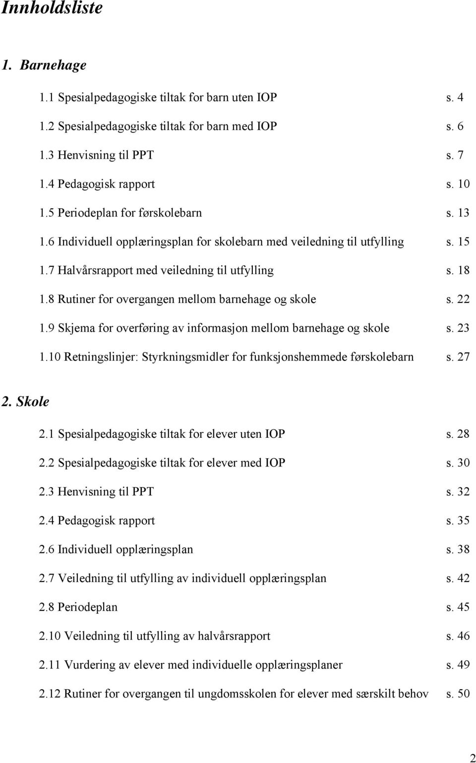 8 Rutiner for overgangen mellom barnehage og skole s. 22 1.9 Skjema for overføring av informasjon mellom barnehage og skole s. 23 1.