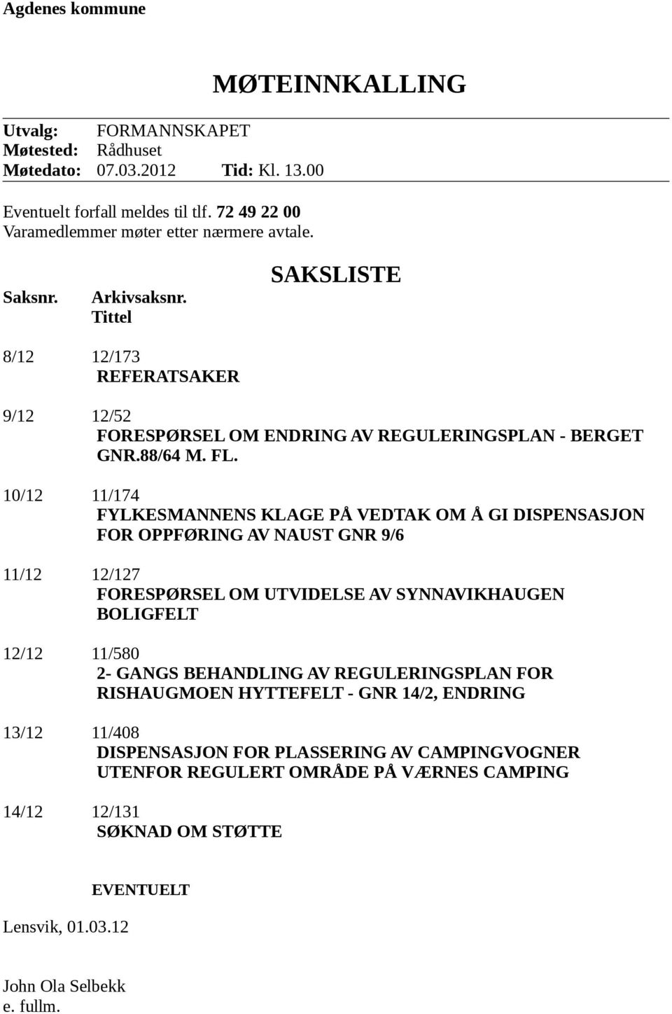 10/12 11/174 FYLKESMANNENS KLAGE PÅ VEDTAK OM Å GI DISPENSASJON FOR OPPFØRING AV NAUST GNR 9/6 11/12 12/127 FORESPØRSEL OM UTVIDELSE AV SYNNAVIKHAUGEN BOLIGFELT 12/12 11/580 2- GANGS BEHANDLING