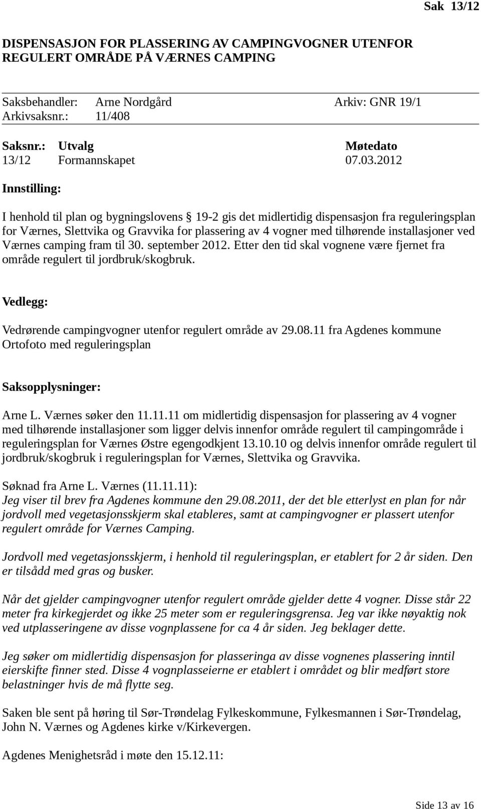 2012 Innstilling: I henhold til plan og bygningslovens 19-2 gis det midlertidig dispensasjon fra reguleringsplan for Værnes, Slettvika og Gravvika for plassering av 4 vogner med tilhørende