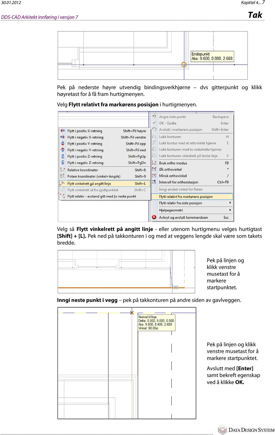 Velg Flytt relativt fra markørens posisjon i hurtigmenyen. Velg så Flytt vinkelrett på angitt linje - eller utenom hurtigmenu velges hurtigtast [Shift] + [L].