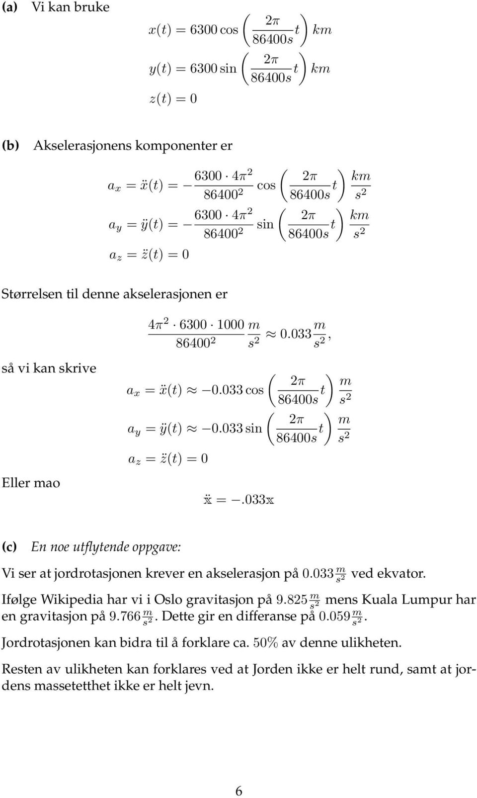 033 cos 86400s t s ( ) π m a y = ÿ(t) 0.033 sin 86400s t s a z = z(t) = 0 ẍ =.033x (c) En noe utflytende oppgave: Vi ser at jordrotasjonen krever en akselerasjon på 0.033 m s ved ekvator.