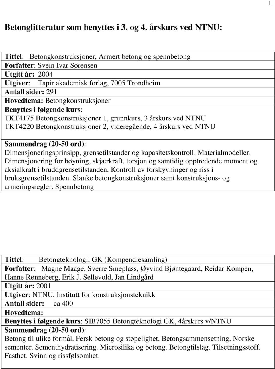 Hovedtema: Betongkonstruksjoner TKT4175 Betongkonstruksjoner 1, grunnkurs, 3 årskurs ved NTNU TKT4220 Betongkonstruksjoner 2, videregående, 4 årskurs ved NTNU Dimensjoneringsprinsipp,