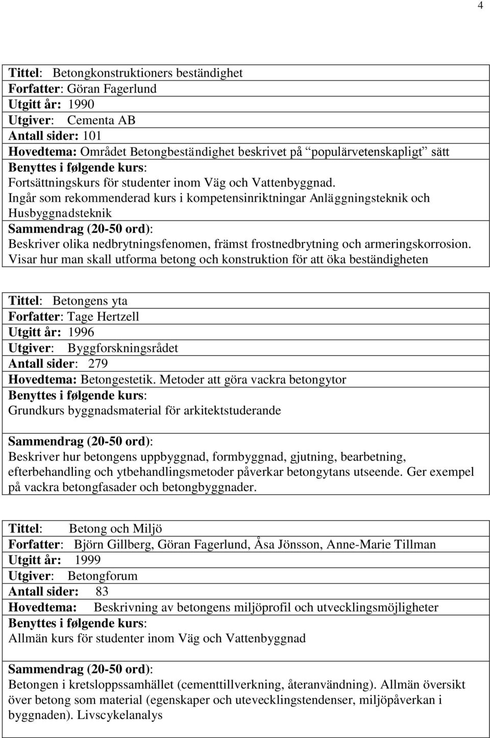 Ingår som rekommenderad kurs i kompetensinriktningar Anläggningsteknik och Husbyggnadsteknik Beskriver olika nedbrytningsfenomen, främst frostnedbrytning och armeringskorrosion.