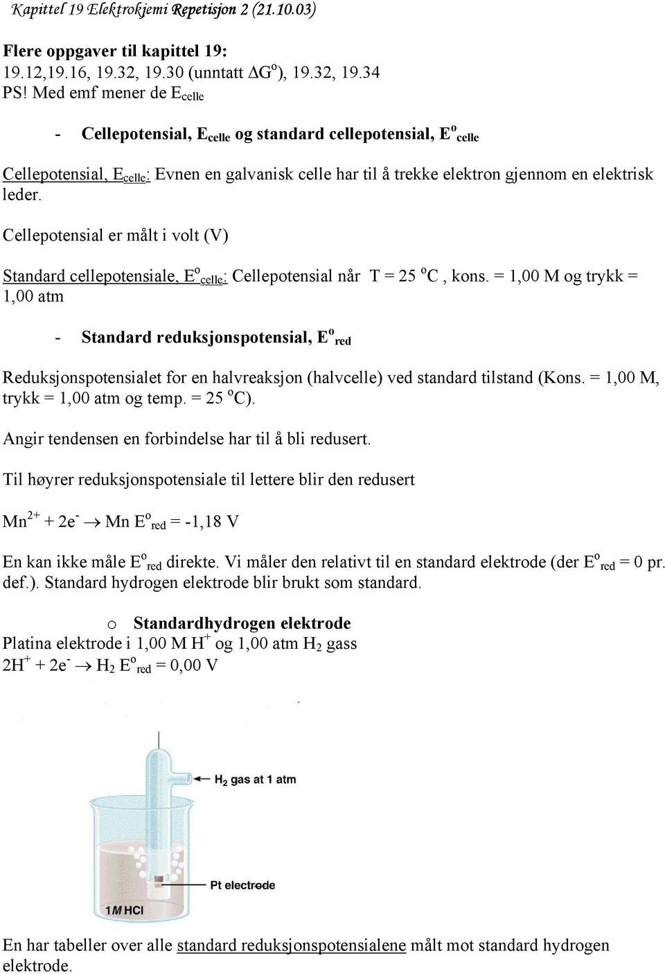 Cellepotensial er målt i volt (V) Standard cellepotensiale, E o celle: Cellepotensial når T = 25 o C, kons.