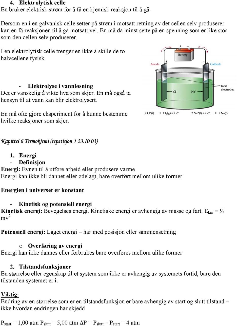 En må da minst sette på en spenning som er like stor som den cellen selv produserer. I en elektrolytisk celle trenger en ikke å skille de to halvcellene fysisk.