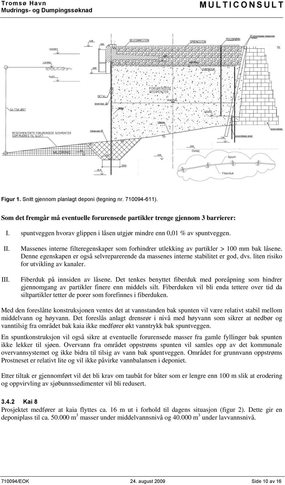 Denne egenskapen er også selvreparerende da massenes interne stabilitet er god, dvs. liten risiko for utvikling av kanaler. Fiberduk på innsiden av låsene.