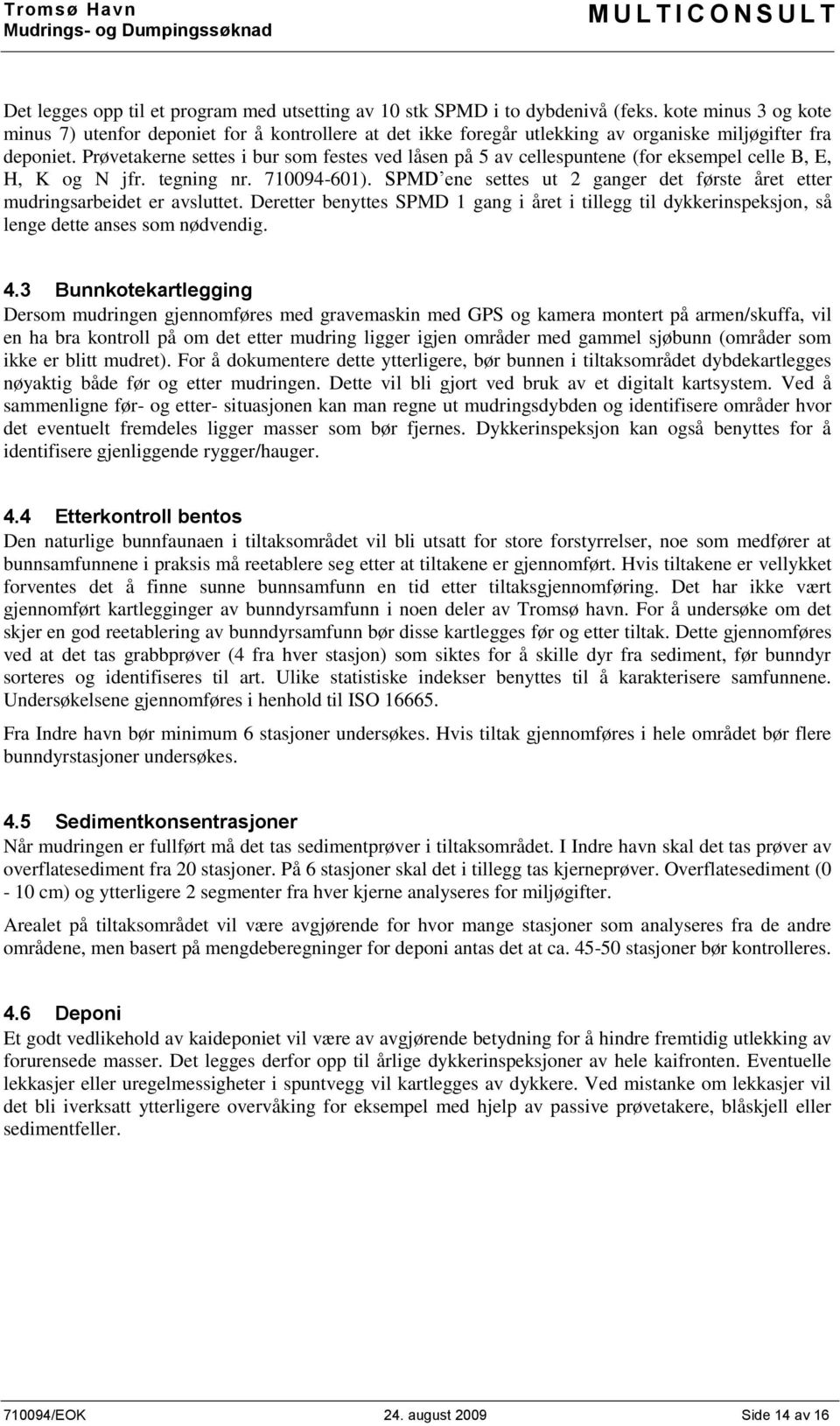 Prøvetakerne settes i bur som festes ved låsen på 5 av cellespuntene (for eksempel celle B, E, H, K og N jfr. tegning nr. 710094-601).